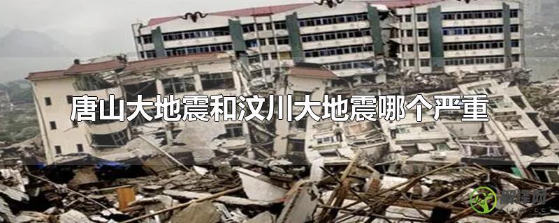 唐山大地震和汶川大地震哪个严重？