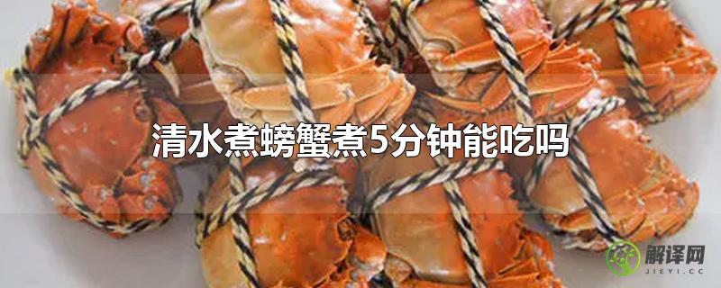 清水煮螃蟹煮5分钟能吃吗？
