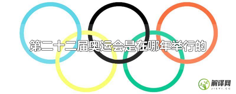 第二十二届奥运会是在哪年举行的？