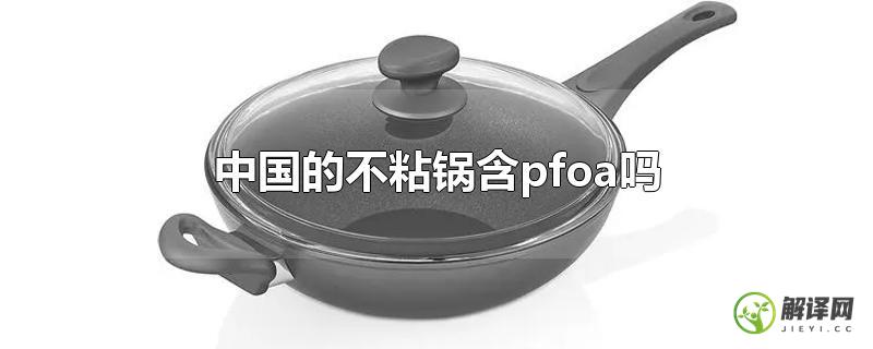 中国的不粘锅含pfoa吗？