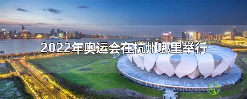 2022年奥运会在杭州哪里举行？