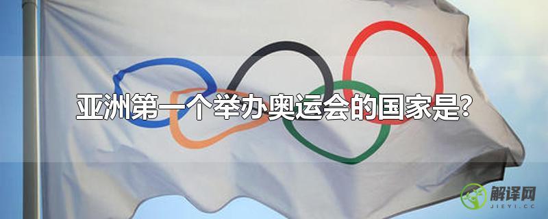 亚洲第一个举办奥运会的国家是?？