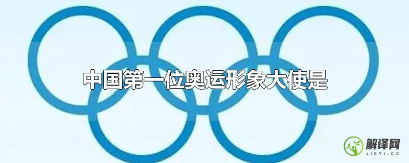 中国第一位奥运形象大使是？