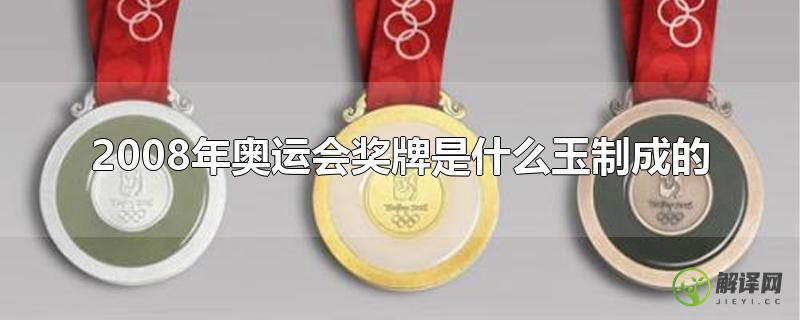 2008年奥运会奖牌是什么玉制成的？