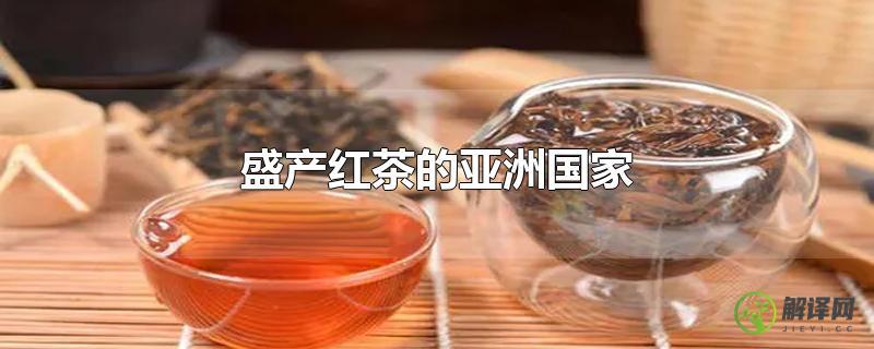 盛产红茶的亚洲国家？