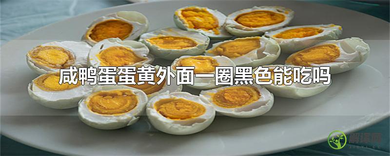 咸鸭蛋蛋黄外面一圈黑色能吃吗？