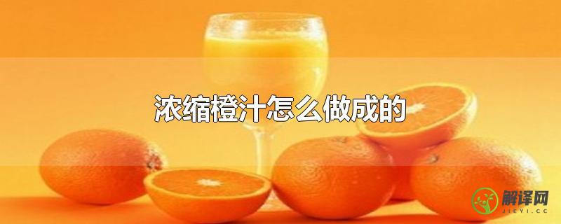 浓缩橙汁怎么做成的？