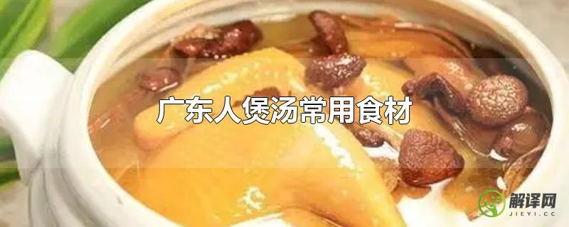 广东人煲汤常用食材？
