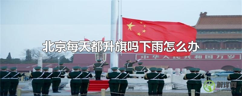 北京每天都升旗吗下雨怎么办？