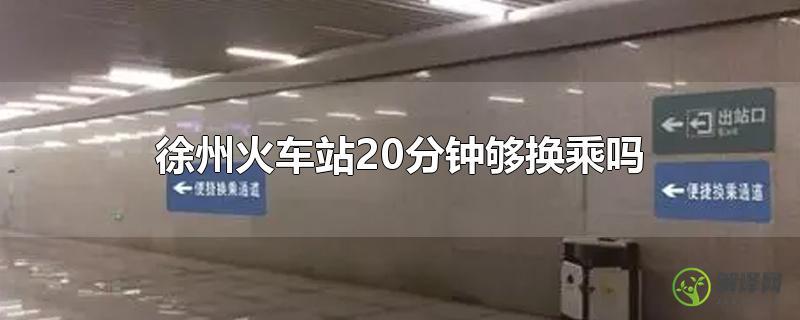 徐州火车站20分钟够换乘吗？