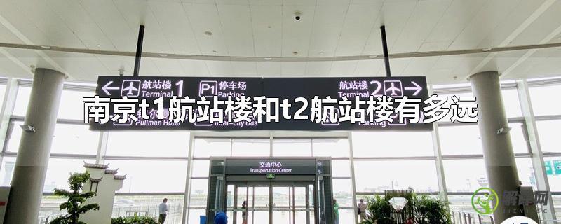 南京t1航站楼和t2航站楼有多远？