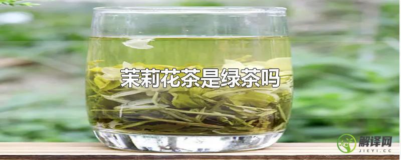 茉莉花茶是绿茶吗？