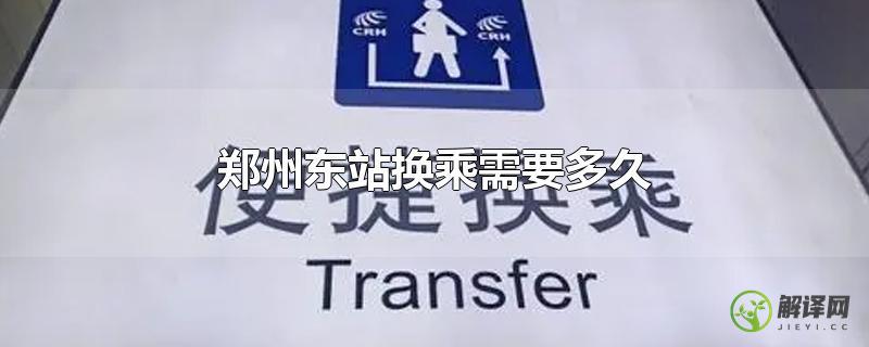 郑州东站换乘需要多久？