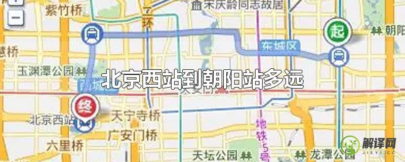 北京西站到朝阳站多远？