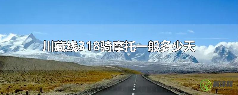 川藏线318骑摩托一般多少天？