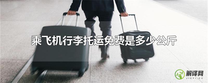 乘飞机行李托运免费是多少公斤？