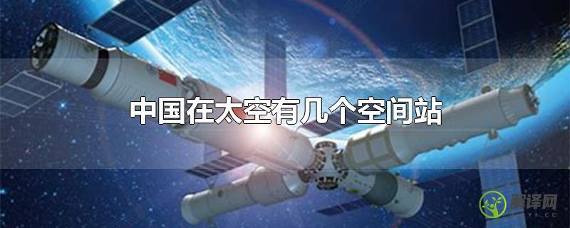 中国在太空有几个空间站？
