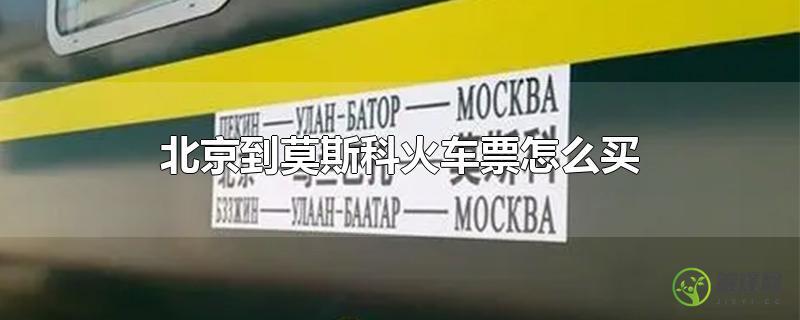北京到莫斯科火车票怎么买？