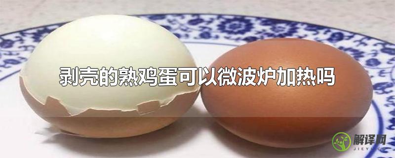 剥壳的熟鸡蛋可以微波炉加热吗？