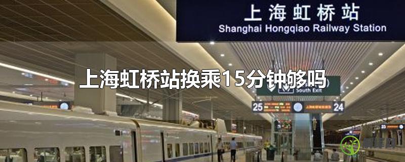上海虹桥站换乘15分钟够吗？