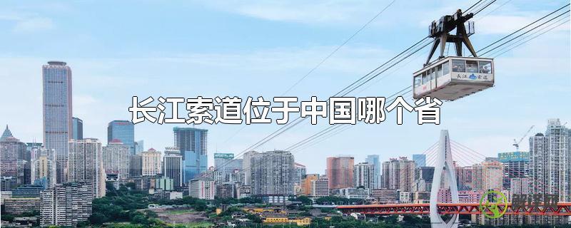 长江索道位于中国哪个省？