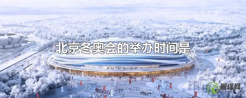 北京冬奥会的举办时间是？
