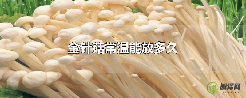 金针菇常温能放多久？
