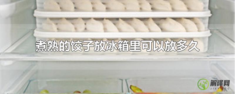 煮熟的饺子放冰箱里可以放多久？