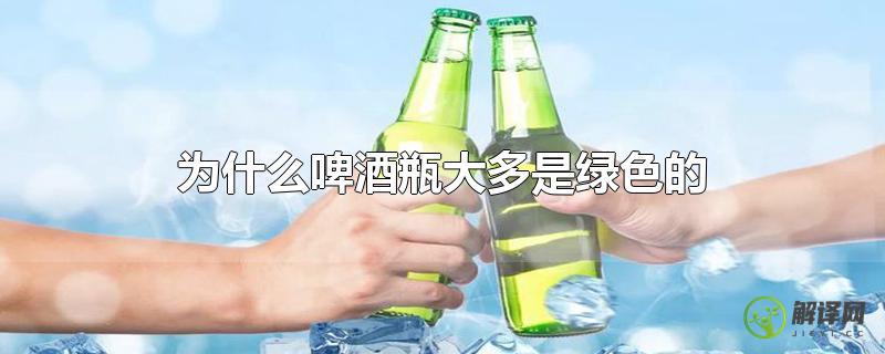 为什么啤酒瓶大多是绿色的？