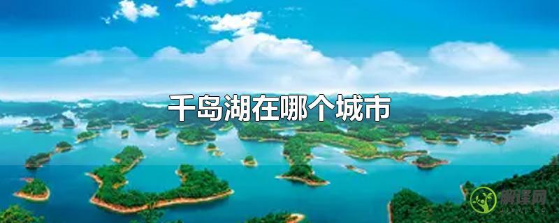 千岛湖在哪个城市？