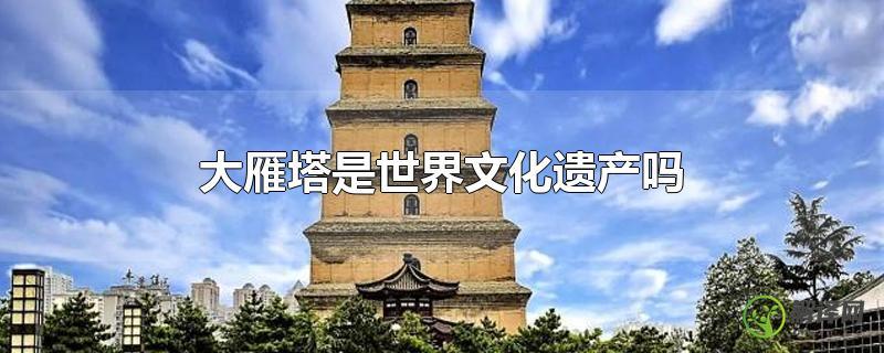大雁塔是世界文化遗产吗？