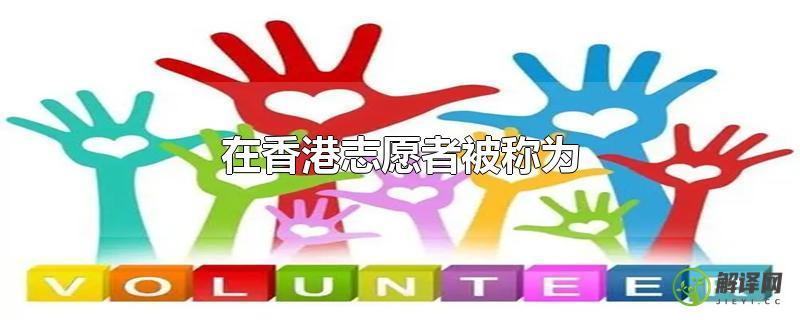 在香港志愿者被称为？