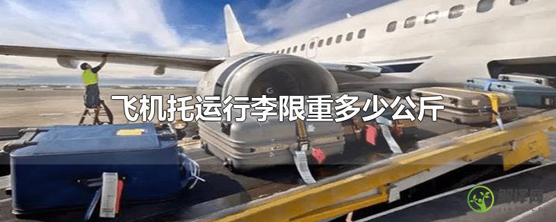 飞机托运行李限重多少公斤？