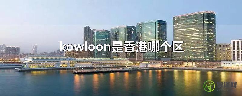 kowloon是香港哪个区？