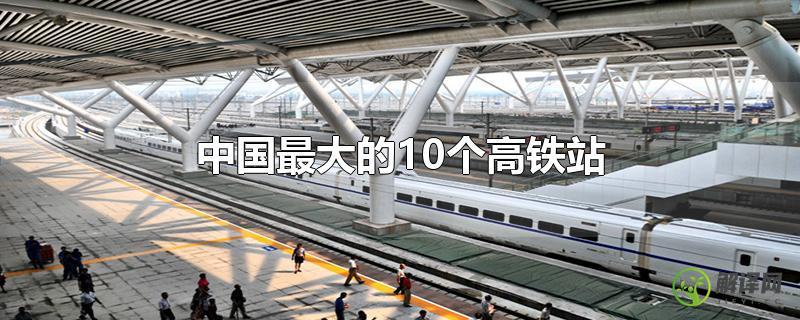 中国最大的10个高铁站？