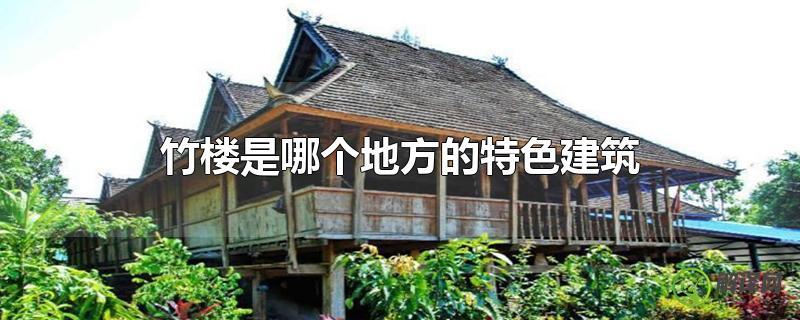 竹楼是哪个地方的特色建筑？