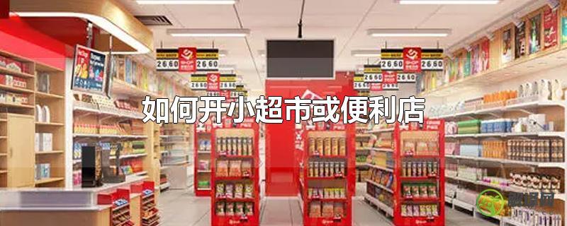 如何开小超市或便利店？