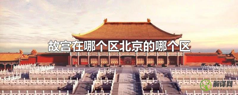 故宫在哪个区北京的哪个区？