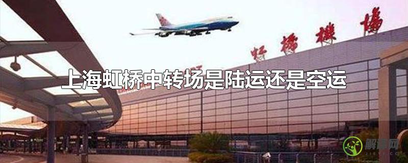 上海虹桥中转场是陆运还是空运？