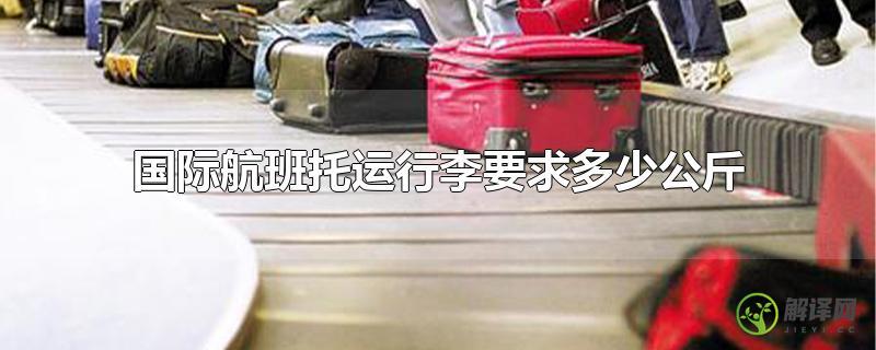 国际航班托运行李要求多少公斤？
