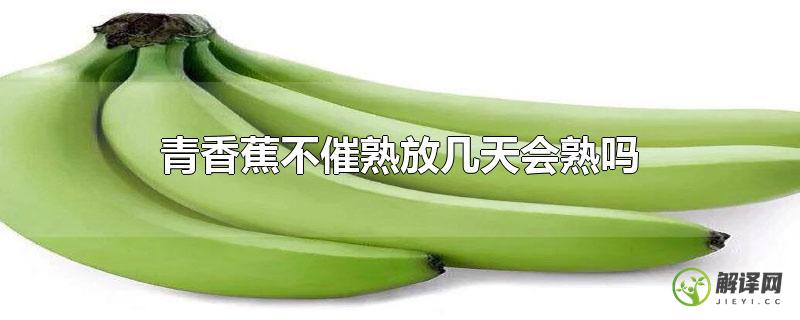 青香蕉不催熟放几天会熟吗？