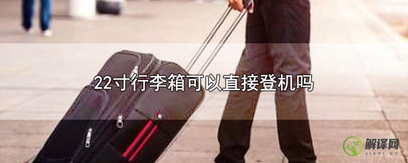 22寸行李箱可以直接登机吗？