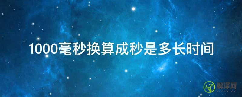 1000毫秒换算成秒是多长时间(1秒换算多少毫秒)