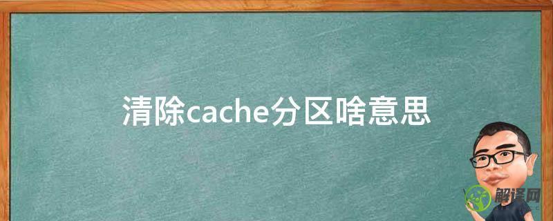 清除cache分区啥意思(删除cache分区是什么意思)