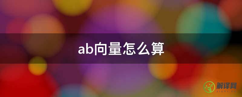 ab向量怎么算(向量ab-ab等于多少)