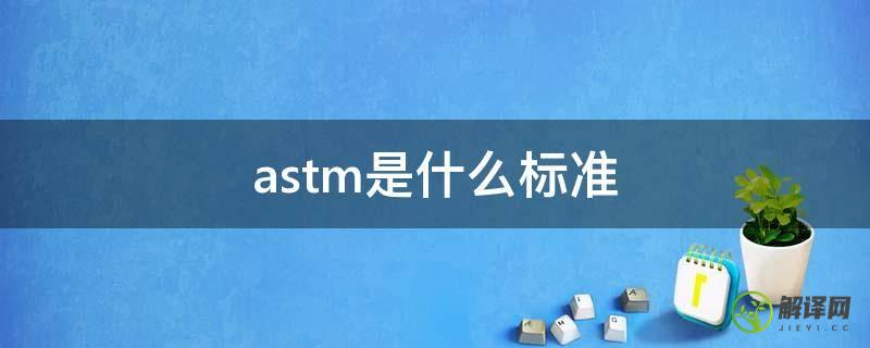 astm是什么标准(ASTM是什么标准代号)