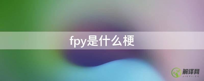 fpy是什么梗(FPY是什么)