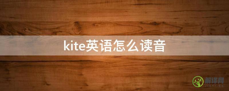 kite英语怎么读音(kite用英语怎么说读音)