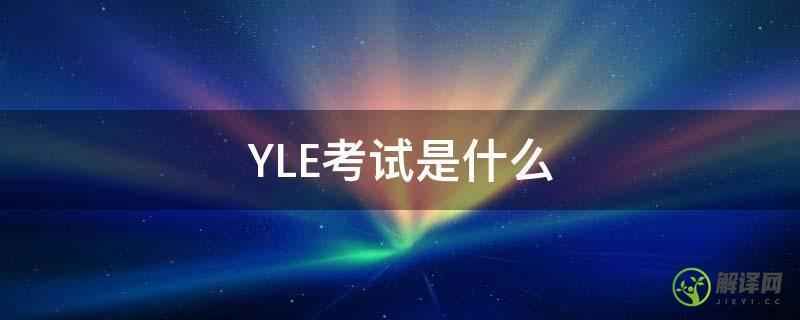 YLE考试是什么(yle考试内容)