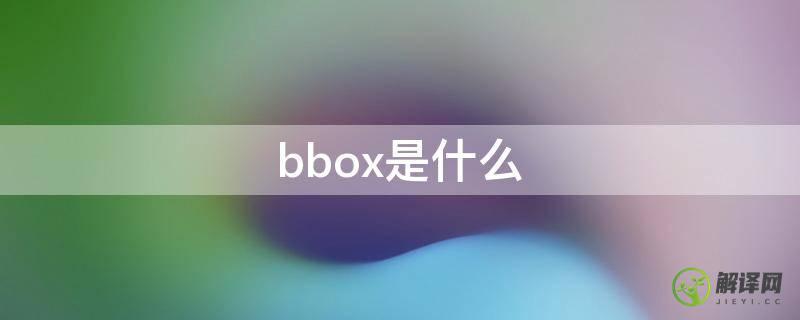 bbox是什么(bbox是什么意思翻译成中文)
